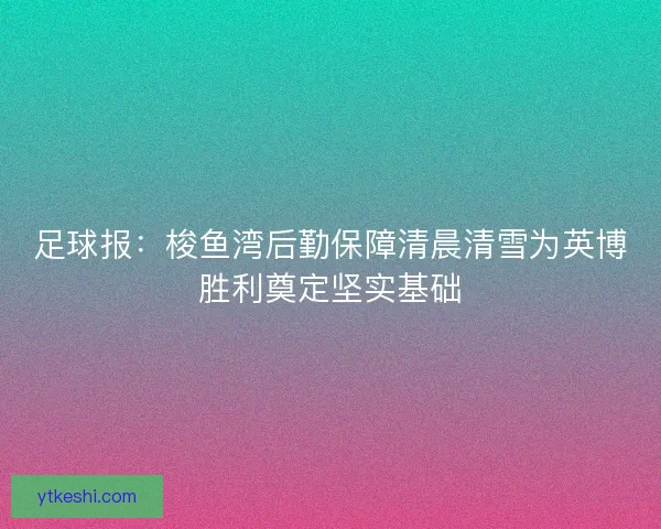 足球报：梭鱼湾后勤保障清晨清雪为英博胜利奠定坚实基础