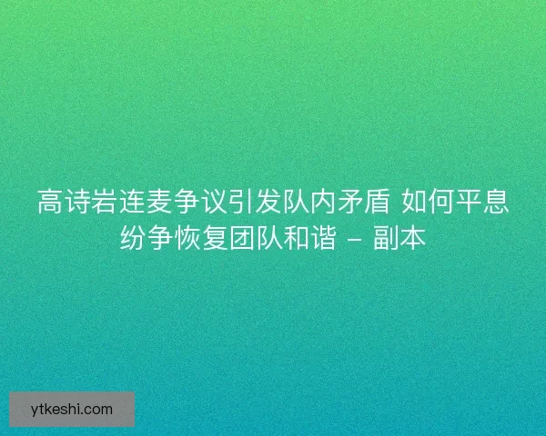 高诗岩连麦争议引发队内矛盾 如何平息纷争恢复团队和谐 - 副本