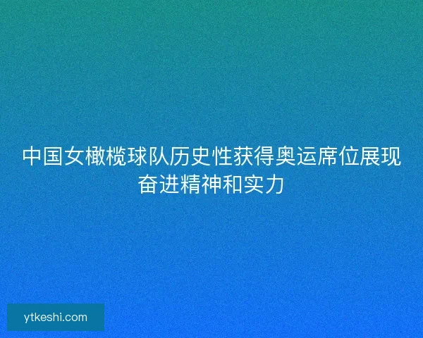 中国女橄榄球队历史性获得奥运席位展现奋进精神和实力
