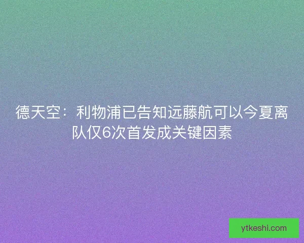 德天空：利物浦已告知远藤航可以今夏离队仅6次首发成关键因素