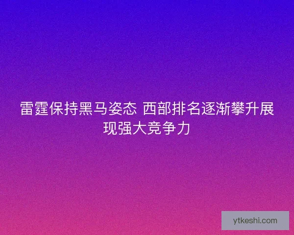 雷霆保持黑马姿态 西部排名逐渐攀升展现强大竞争力