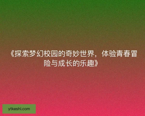 《探索梦幻校园的奇妙世界，体验青春冒险与成长的乐趣》